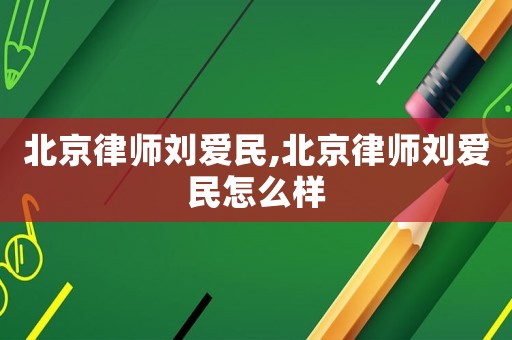 北京律師劉愛民,北京律師劉愛民怎么樣