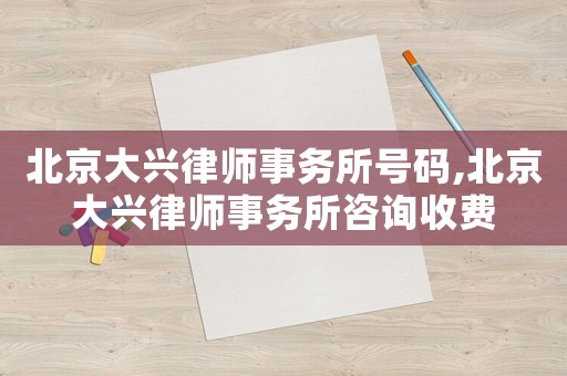 北京大興律師事務所號碼,北京大興律師事務所咨詢收費