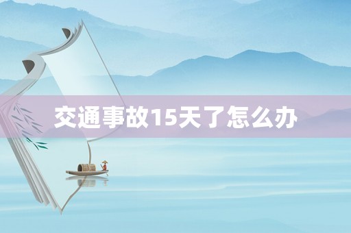 交通事故15天了怎么辦