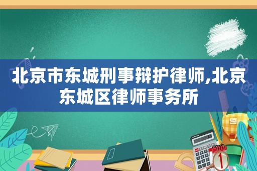 北京市東城刑事辯護律師,北京東城區律師事務所