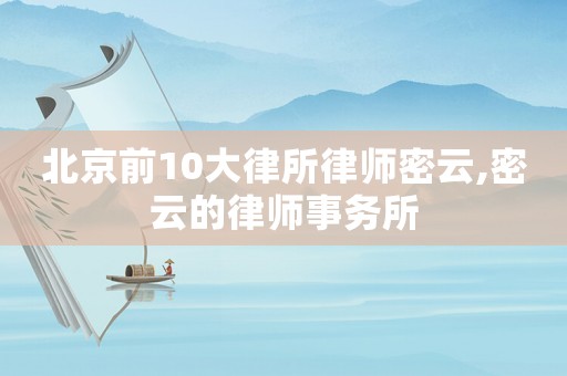 北京前10大律所律師密云,密云的律師事務所