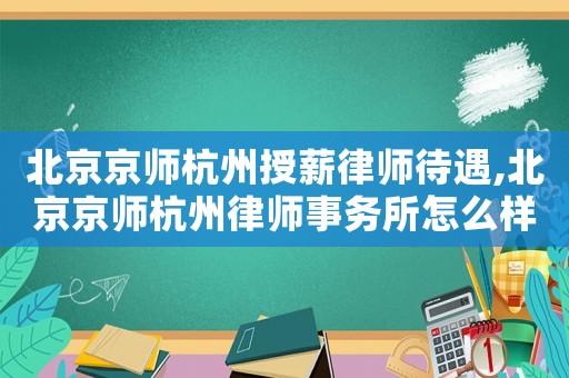 北京京師杭州授薪律師待遇,北京京師杭州律師事務所怎么樣