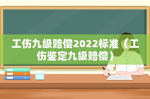 工傷九級賠償2022標準（工傷鑒定九級賠償）