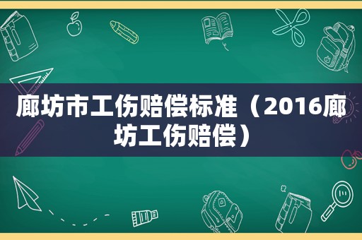 廊坊市工傷賠償標準（2016廊坊工傷賠償）