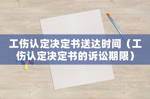 工傷認(rèn)定決定書(shū)送達(dá)時(shí)間（工傷認(rèn)定決定書(shū)的訴訟期限）