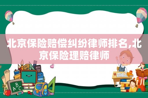 北京保險賠償糾紛律師排名,北京保險理賠律師