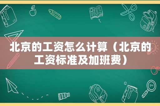 北京的工資怎么計算（北京的工資標準及加班費）