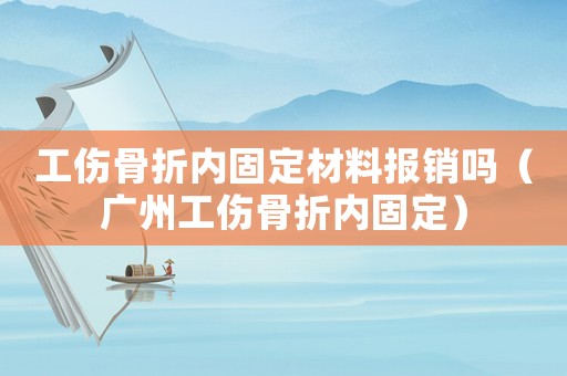 工傷骨折內固定材料報銷嗎（廣州工傷骨折內固定）