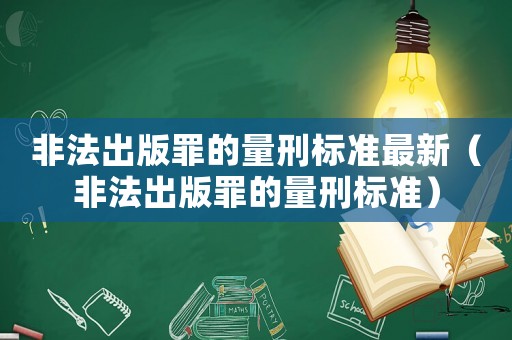 非法出版罪的量刑標準最新（非法出版罪的量刑標準）