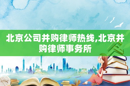 北京公司并購律師熱線,北京并購律師事務(wù)所