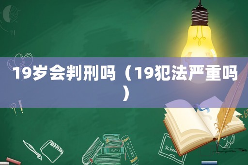 19歲會判刑嗎（19犯法嚴重嗎）