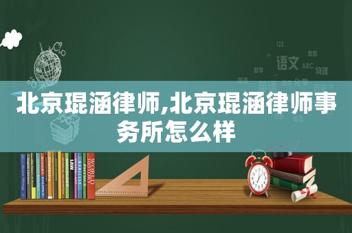 北京琨涵律師,北京琨涵律師事務所怎么樣