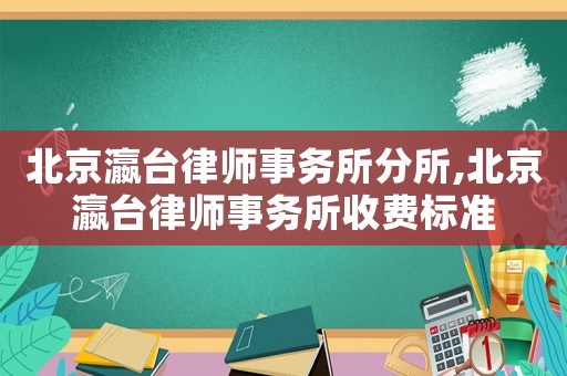 北京瀛臺律師事務所分所,北京瀛臺律師事務所收費標準