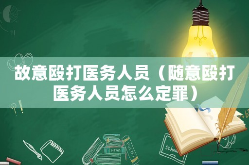故意毆打醫(yī)務(wù)人員（隨意毆打醫(yī)務(wù)人員怎么定罪）