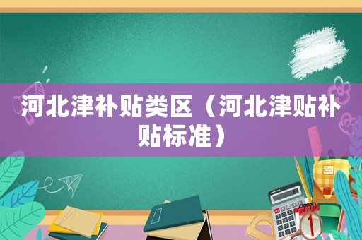 河北津補貼類區（河北津貼補貼標準）