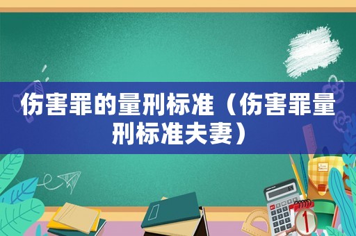 傷害罪的量刑標(biāo)準(zhǔn)（傷害罪量刑標(biāo)準(zhǔn)夫妻）