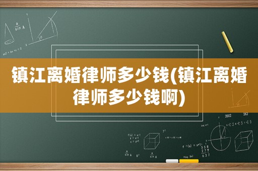 鎮江離婚律師多少錢(鎮江離婚律師多少錢啊)
