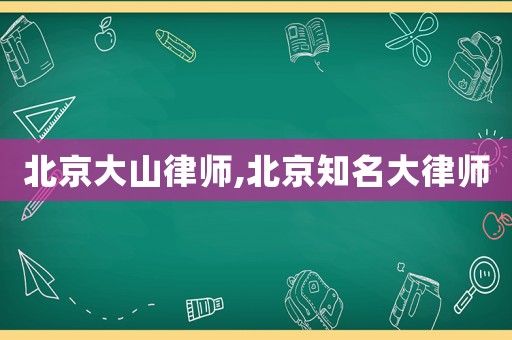 北京大山律師,北京知名大律師