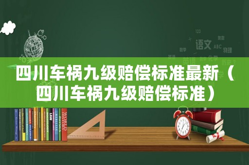 四川車禍九級賠償標準最新（四川車禍九級賠償標準）
