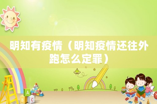 明知有疫情（明知疫情還往外跑怎么定罪）