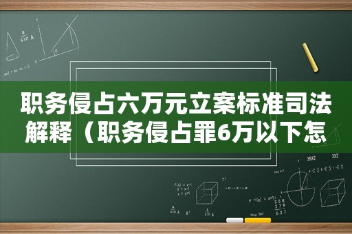 職務(wù)侵占六萬元立案標(biāo)準(zhǔn)司法解釋（職務(wù)侵占罪6萬以下怎么定罪的）