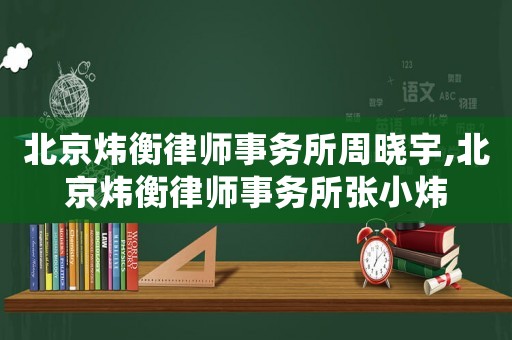 北京煒衡律師事務所周曉宇,北京煒衡律師事務所張小煒