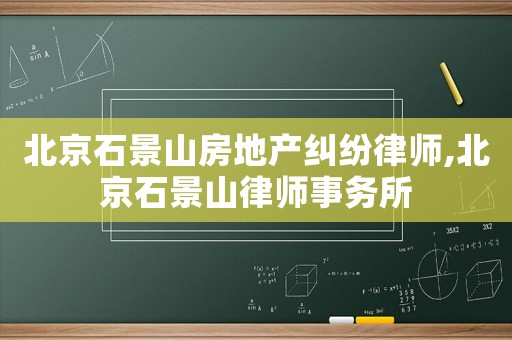 北京石景山房地產(chǎn)糾紛律師,北京石景山律師事務所