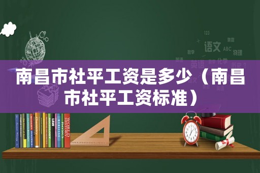 南昌市社平工資是多少（南昌市社平工資標準）