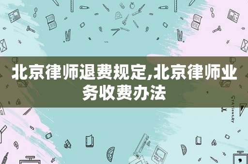 北京律師退費規定,北京律師業務收費辦法