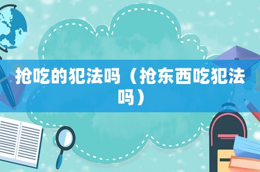 搶吃的犯法嗎（搶東西吃犯法嗎）