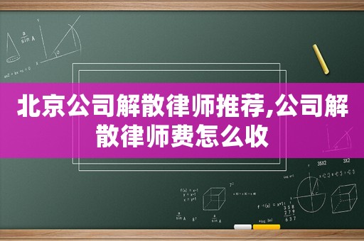 北京公司解散律師推薦,公司解散律師費怎么收