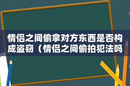 情侶之間偷拿對(duì)方東西是否構(gòu)成盜竊（情侶之間偷拍犯法嗎）