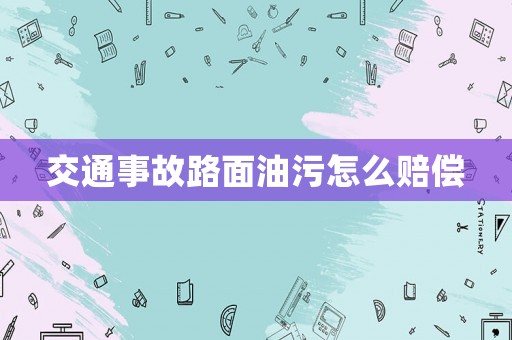 交通事故路面油污怎么賠償