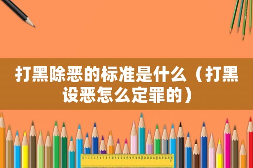 打黑除惡的標(biāo)準(zhǔn)是什么（打黑設(shè)惡怎么定罪的）