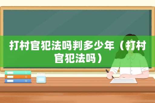 打村官犯法嗎判多少年（打村官犯法嗎）