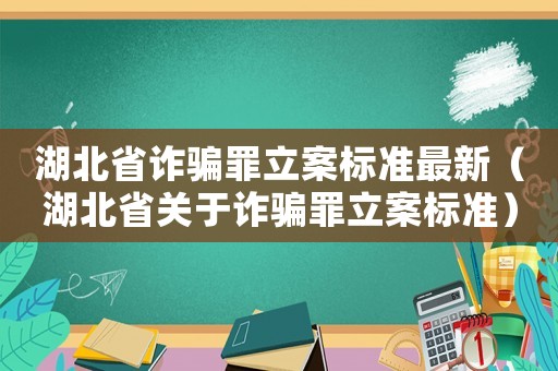 湖北省詐騙罪立案標準最新（湖北省關于詐騙罪立案標準）