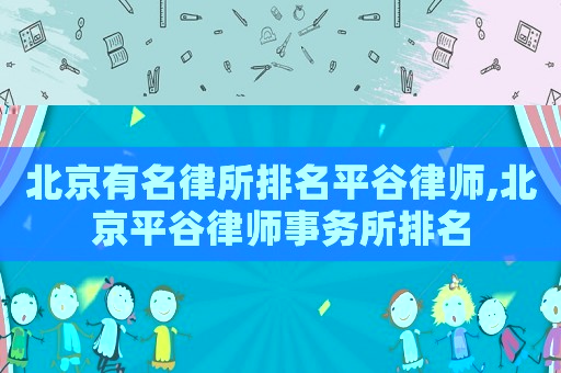 北京有名律所排名平谷律師,北京平谷律師事務所排名