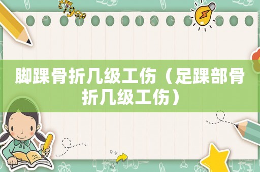 腳踝骨折幾級工傷（足踝部骨折幾級工傷）
