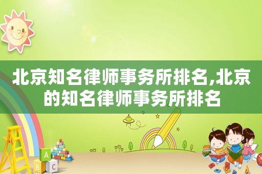 北京知名律師事務所排名,北京的知名律師事務所排名