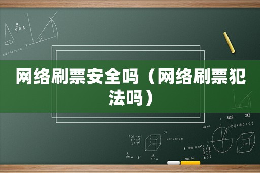 網絡刷票安全嗎（網絡刷票犯法嗎）