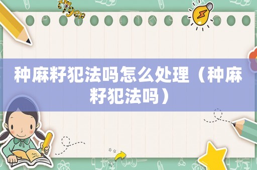 種麻籽犯法嗎怎么處理（種麻籽犯法嗎）