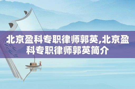 北京盈科專職律師郭英,北京盈科專職律師郭英簡(jiǎn)介