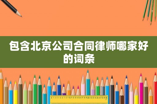 包含北京公司合同律師哪家好的詞條
