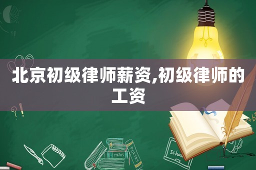 北京初級律師薪資,初級律師的工資