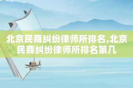 北京民商糾紛律師所排名,北京民商糾紛律師所排名第幾