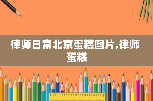 律師日常北京蛋糕圖片,律師 蛋糕