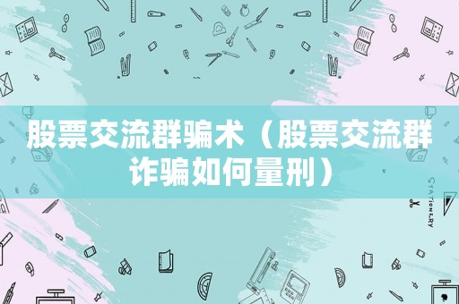 股票交流群騙術（股票交流群詐騙如何量刑）
