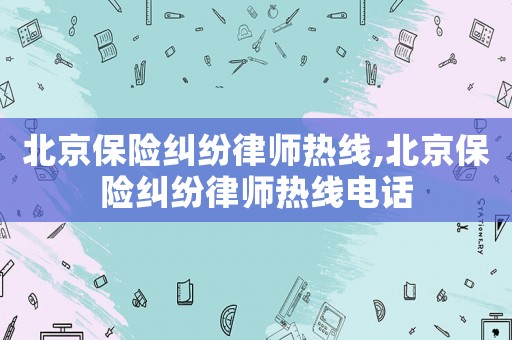 北京保險糾紛律師熱線,北京保險糾紛律師熱線電話