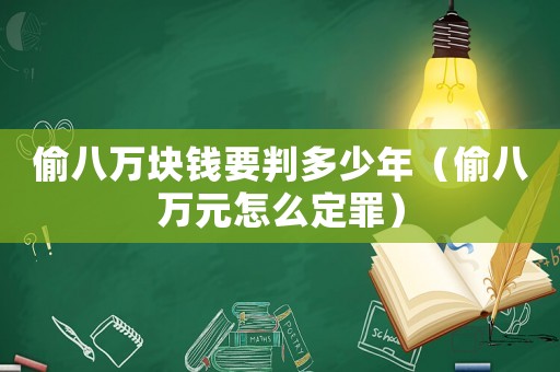 偷八萬塊錢要判多少年（偷八萬元怎么定罪）