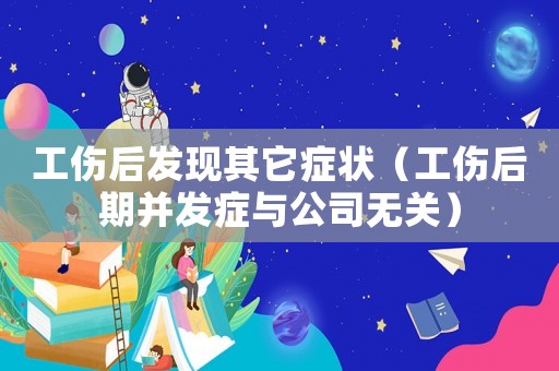 工傷后發現其它癥狀（工傷后期并發癥與公司無關）